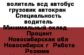 волитель всд автобус.грузовик.автокран. › Специальность ­ водитель › Минимальный оклад ­ 20 000 › Процент ­ 10 - Новосибирская обл., Новосибирск г. Работа » Резюме   . Новосибирская обл.,Новосибирск г.